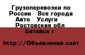 Грузоперевозки по России - Все города Авто » Услуги   . Ростовская обл.,Батайск г.